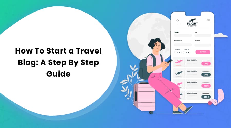 How To Start a Travel Blog: A Step By Step Guide