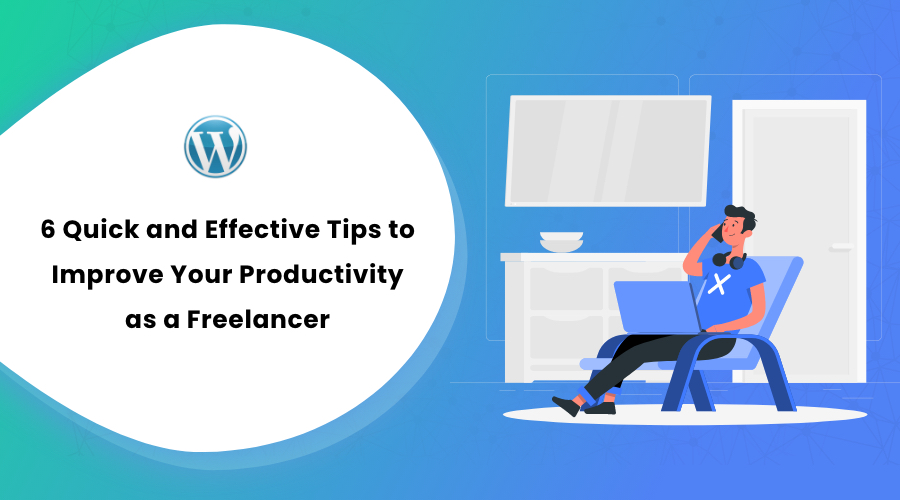 6 Quick and Effective Tips to Improve Your Productivity as a Freelancer
